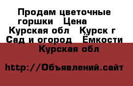 Продам цветочные горшки › Цена ­ 17 - Курская обл., Курск г. Сад и огород » Ёмкости   . Курская обл.